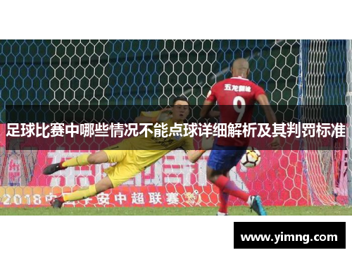 足球比赛中哪些情况不能点球详细解析及其判罚标准