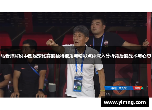 马老师解说中国足球比赛的独特视角与精彩点评深入分析背后的战术与心态
